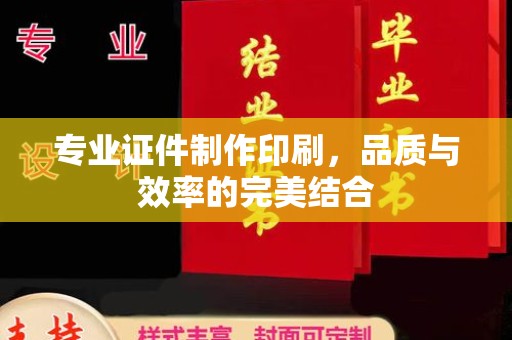 遂川专业证件制作印刷，品质与效率的完美结合