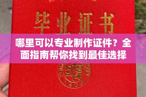 遂川哪里可以专业制作证件？全面指南帮你找到最佳选择