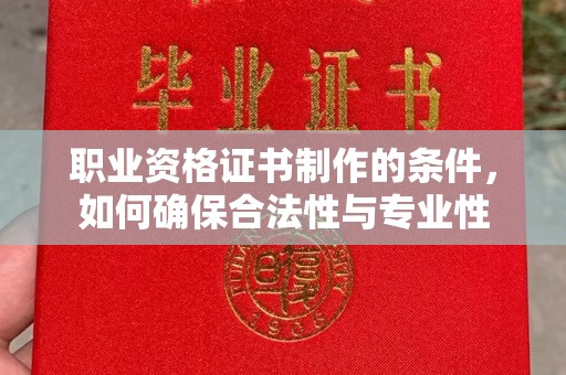 遂川职业资格证书制作的条件，如何确保合法性与专业性