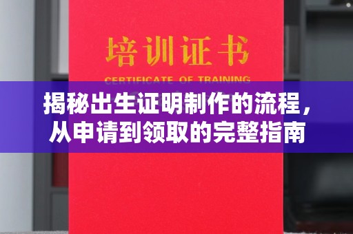 遂川揭秘出生证明制作的流程，从申请到领取的完整指南