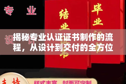 遂川揭秘专业认证证书制作的流程，从设计到交付的全方位指南