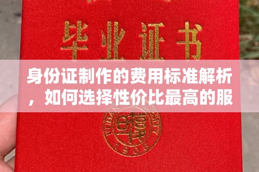 遂川身份证制作的费用标准解析，如何选择性价比最高的服务