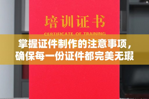遂川掌握证件制作的注意事项，确保每一份证件都完美无瑕