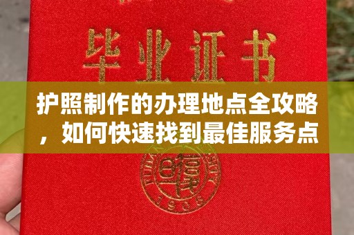 遂川护照制作的办理地点全攻略，如何快速找到最佳服务点