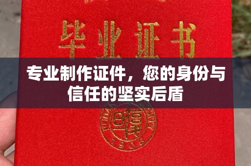 遂川专业制作证件，您的身份与信任的坚实后盾