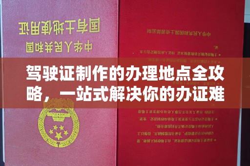 遂川驾驶证制作的办理地点全攻略，一站式解决你的办证难题
