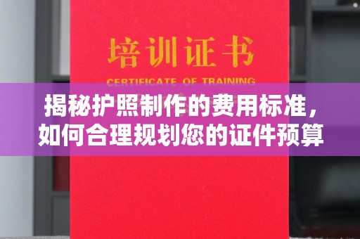 遂川揭秘护照制作的费用标准，如何合理规划您的证件预算