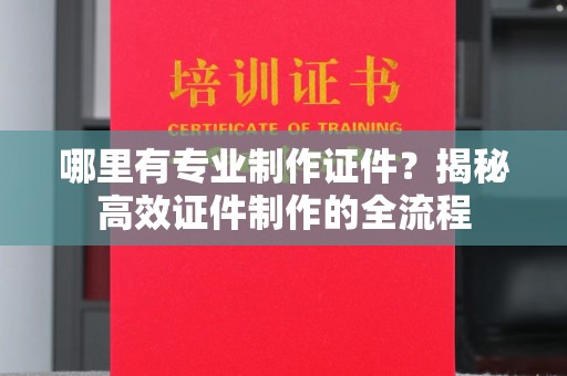 遂川哪里有专业制作证件？揭秘高效证件制作的全流程