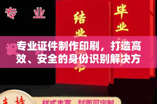 遂川专业证件制作印刷，打造高效、安全的身份识别解决方案