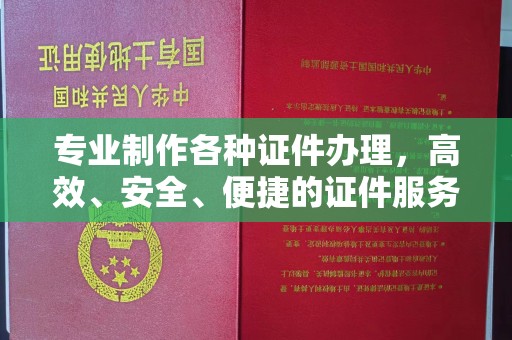 遂川专业制作各种证件办理，高效、安全、便捷的证件服务