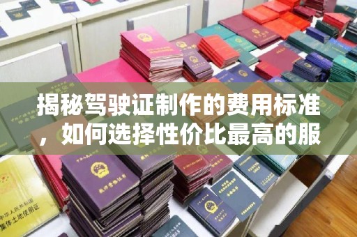 遂川揭秘驾驶证制作的费用标准，如何选择性价比最高的服务？