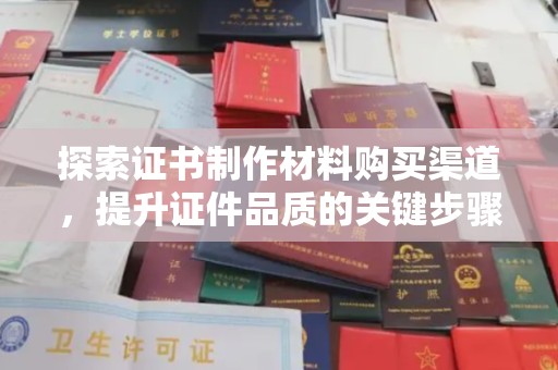 遂川探索证书制作材料购买渠道，提升证件品质的关键步骤