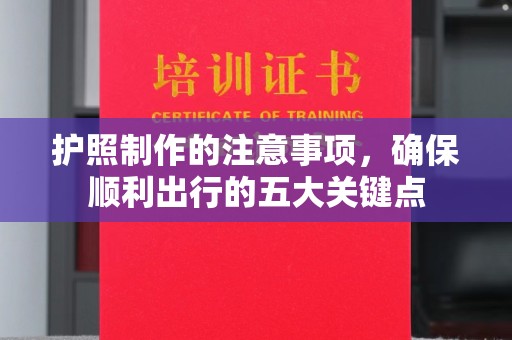 遂川护照制作的注意事项，确保顺利出行的五大关键点