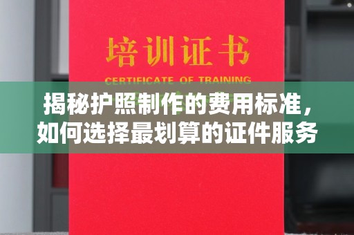 遂川揭秘护照制作的费用标准，如何选择最划算的证件服务？