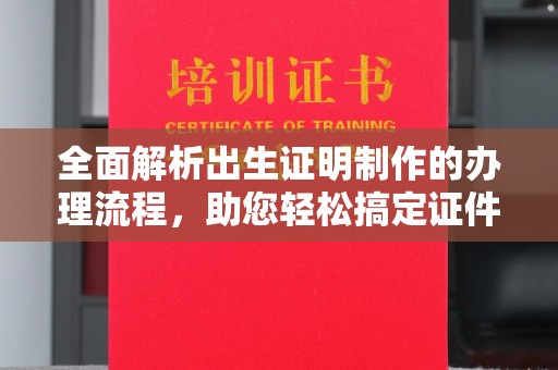 遂川全面解析出生证明制作的办理流程，助您轻松搞定证件办理