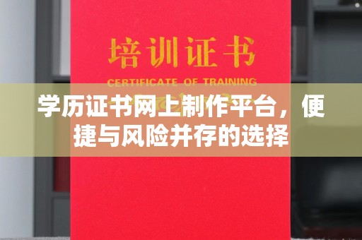 遂川学历证书网上制作平台，便捷与风险并存的选择