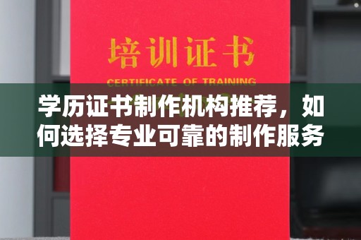 遂川学历证书制作机构推荐，如何选择专业可靠的制作服务？