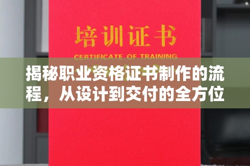 遂川揭秘职业资格证书制作的流程，从设计到交付的全方位指南